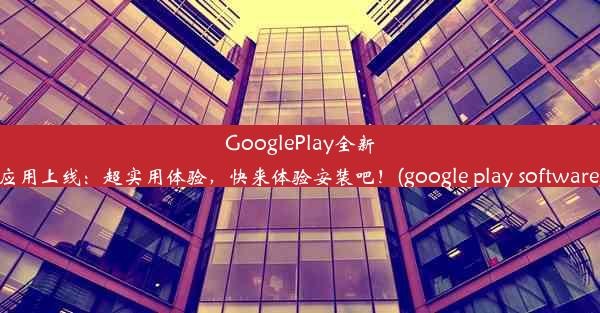 GooglePlay全新应用上线：超实用体验，快来体验安装吧！(google play software)