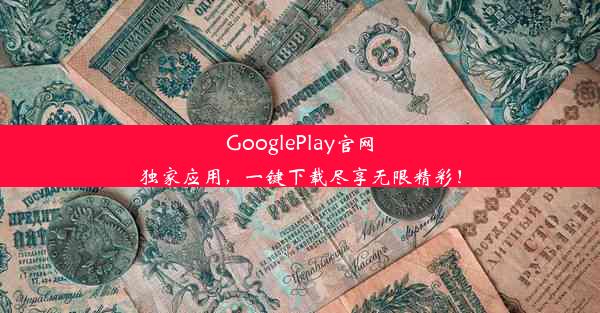 GooglePlay官网独家应用，一键下载尽享无限精彩！