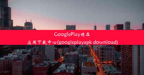 GooglePlay精品应用下载中心(googleplayapk download)