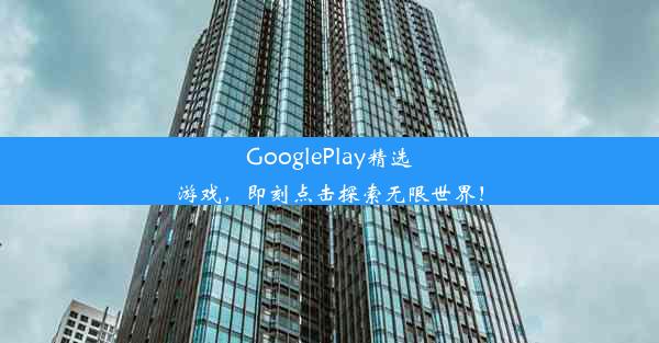 GooglePlay精选游戏，即刻点击探索无限世界！