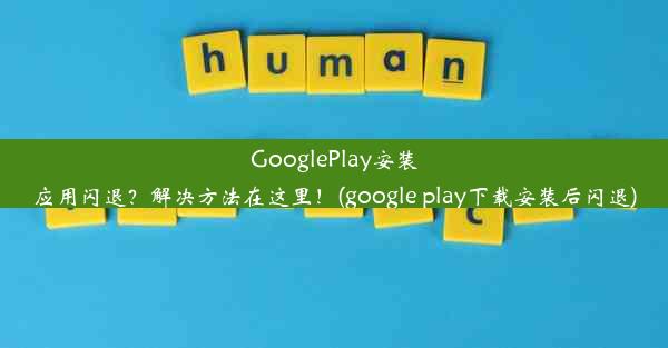 GooglePlay安装应用闪退？解决方法在这里！(google play下载安装后闪退)