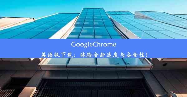 GoogleChrome英语版下载：体验全新速度与安全性！