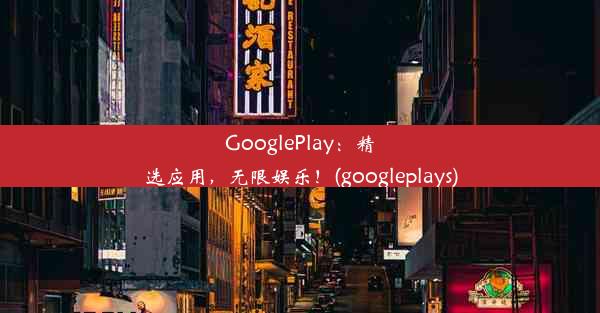 GooglePlay：精选应用，无限娱乐！(googleplays)