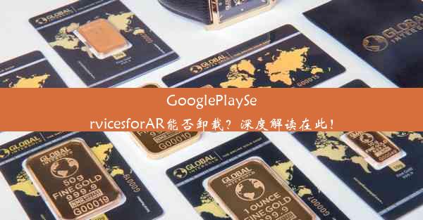 GooglePlayServicesforAR能否卸载？深度解读在此！