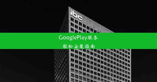 GooglePlay服务轻松安装指南