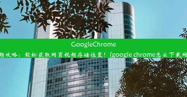 GoogleChrome下载视频攻略：轻松获取网页视频存储位置！(google chrome怎么下载网页视频)