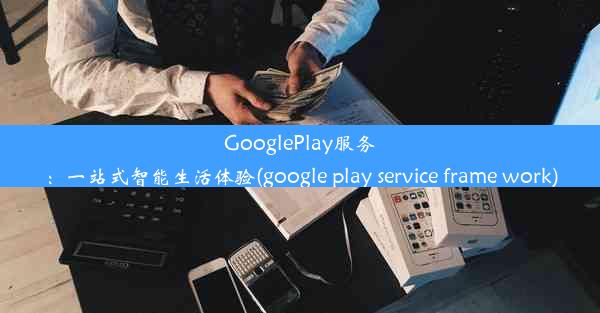 GooglePlay服务：一站式智能生活体验(google play service frame work)