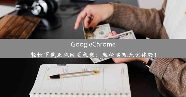 GoogleChrome轻松下载正版网页视频：轻松实现无忧体验！