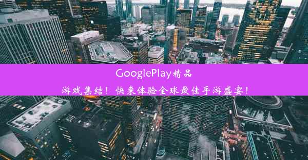 GooglePlay精品游戏集结！快来体验全球最佳手游盛宴！