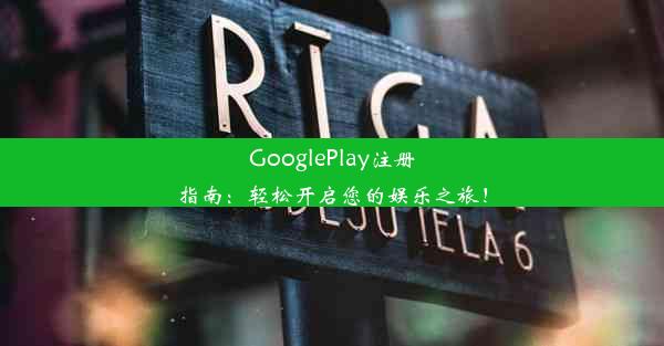 GooglePlay注册指南：轻松开启您的娱乐之旅！