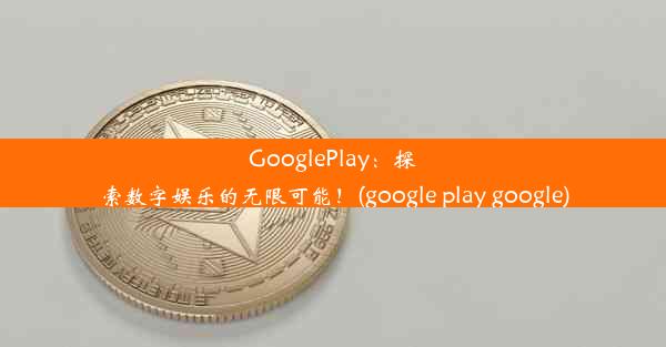 GooglePlay：探索数字娱乐的无限可能！(google play google)