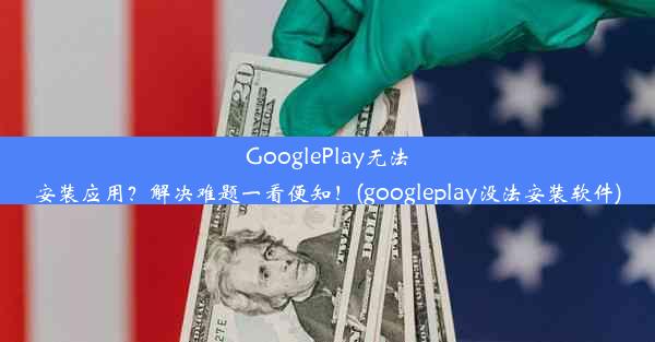 GooglePlay无法安装应用？解决难题一看便知！(googleplay没法安装软件)