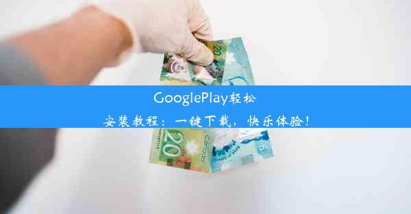 GooglePlay轻松安装教程：一键下载，快乐体验！