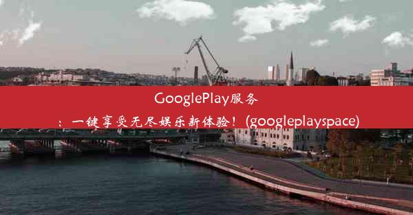 GooglePlay服务：一键享受无尽娱乐新体验！(googleplayspace)