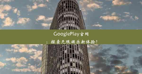 GooglePlay官网：探索无限娱乐新体验！