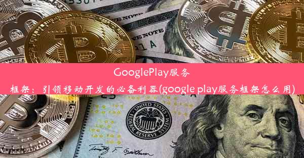 GooglePlay服务框架：引领移动开发的必备利器(google play服务框架怎么用)