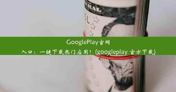 GooglePlay官网入口：一键下载热门应用！(googleplay 官方下载)