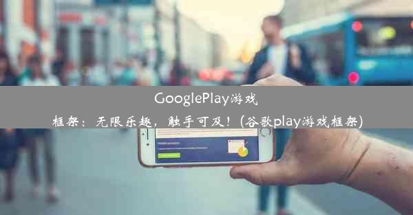 GooglePlay游戏框架：无限乐趣，触手可及！(谷歌play游戏框架)