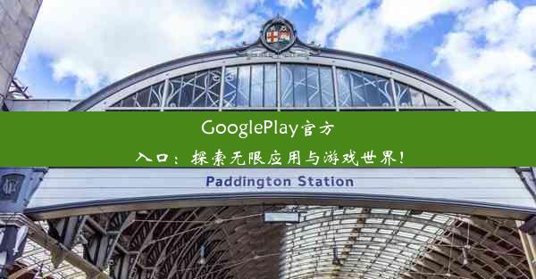 GooglePlay官方入口：探索无限应用与游戏世界！