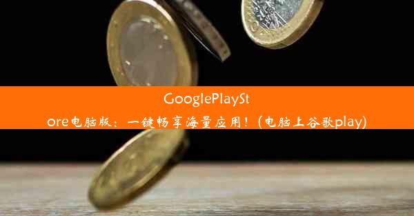 GooglePlayStore电脑版：一键畅享海量应用！(电脑上谷歌play)