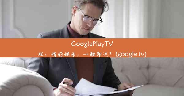 GooglePlayTV版：精彩娱乐，一触即达！(google tv)