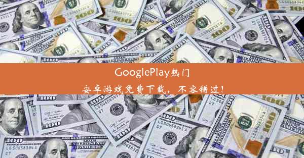 GooglePlay热门安卓游戏免费下载，不容错过！