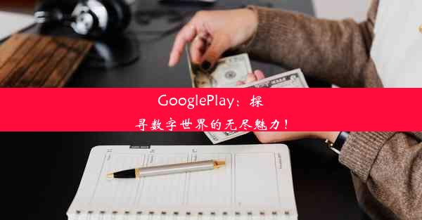 GooglePlay：探寻数字世界的无尽魅力！