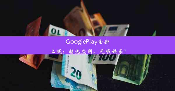 GooglePlay全新上线：精选应用，无限娱乐！