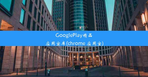 GooglePlay精品应用宝库(chrome 应用宝)