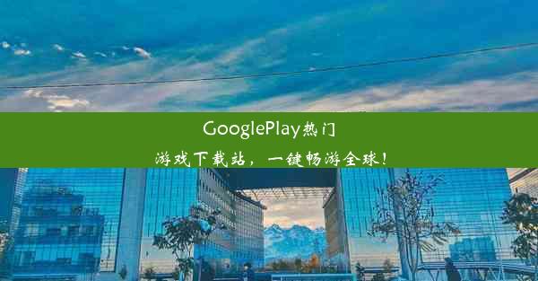 GooglePlay热门游戏下载站，一键畅游全球！