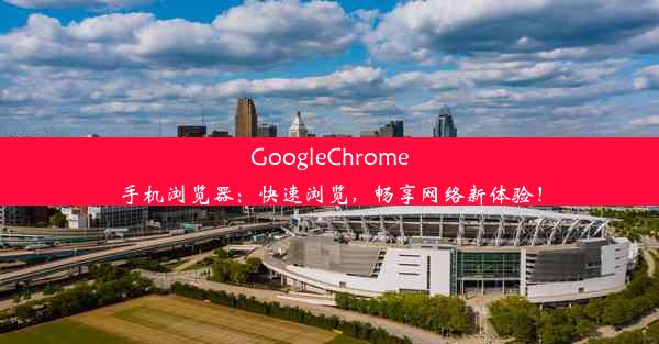 GoogleChrome手机浏览器：快速浏览，畅享网络新体验！