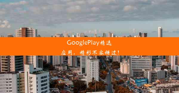 GooglePlay精选应用，精彩不容错过！