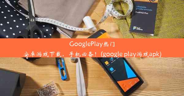 GooglePlay热门安卓游戏下载，手机必备！(google play游戏apk)