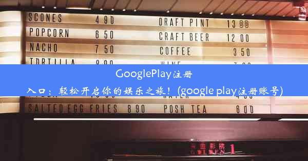 GooglePlay注册入口：轻松开启你的娱乐之旅！(google play注册账号)