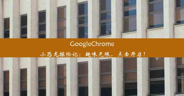 GoogleChrome小恐龙探险记：趣味无限，点击开启！