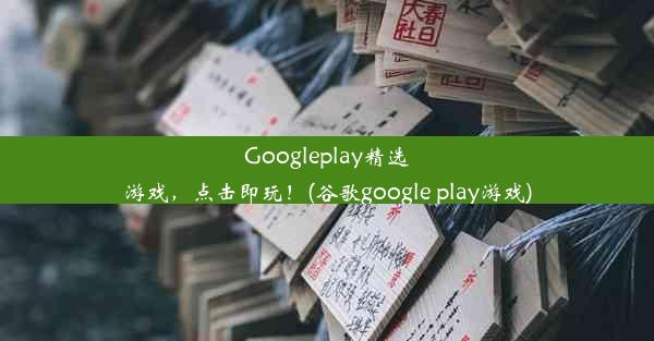 Googleplay精选游戏，点击即玩！(谷歌google play游戏)