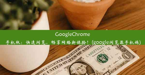 GoogleChrome手机版：快速浏览，畅享网络新体验！(google浏览器手机端)