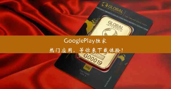 GooglePlay独家热门应用，等你来下载体验！