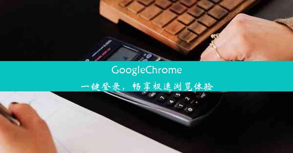 GoogleChrome一键登录，畅享极速浏览体验