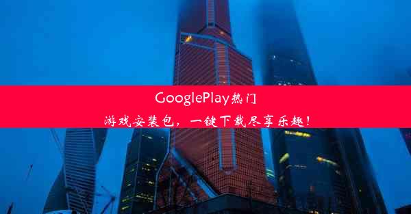 GooglePlay热门游戏安装包，一键下载尽享乐趣！