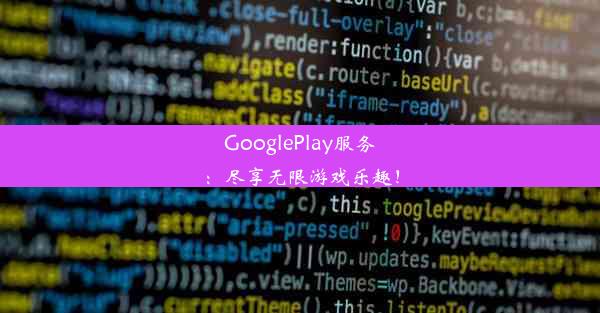 GooglePlay服务：尽享无限游戏乐趣！