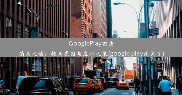 GooglePlay商店消失之谜：探索原因与应对之策(google play消失了)