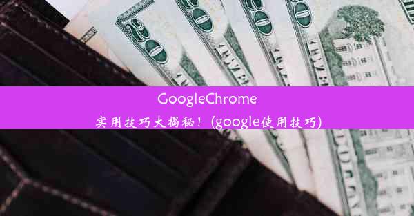 GoogleChrome实用技巧大揭秘！(google使用技巧)