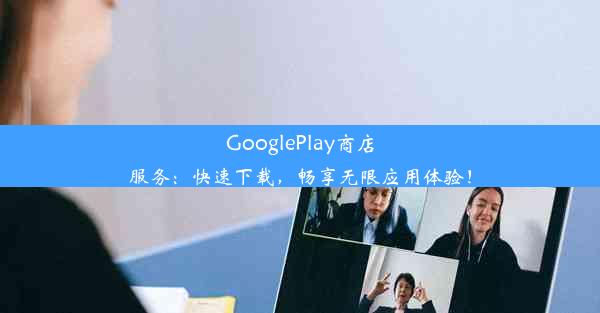 GooglePlay商店服务：快速下载，畅享无限应用体验！