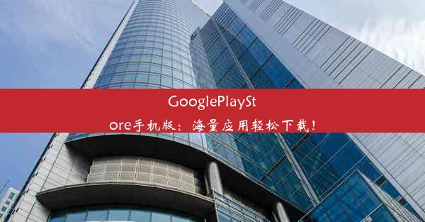 GooglePlayStore手机版：海量应用轻松下载！